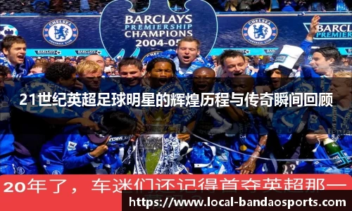 21世纪英超足球明星的辉煌历程与传奇瞬间回顾
