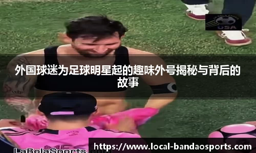 外国球迷为足球明星起的趣味外号揭秘与背后的故事